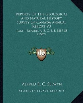 portada reports of the geological and natural history survey of canada annual report v3: part 1 reports a, b, c, e, f, 1887-88 (1889) (in English)