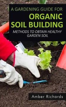 portada A Gardening Guide For Organic Soil Building: Methods to Obtain Healthy Garden Soil (en Inglés)