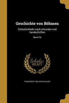 portada Geschichte von Böhmen: Grösstentheils nach urkunden und handschriften; Band 10 (en Alemán)