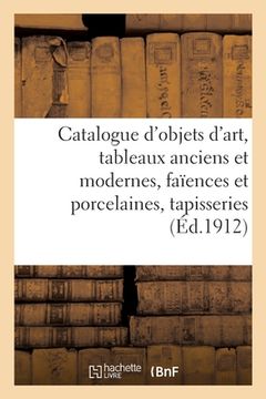 portada Catalogue d'Objets d'Art, Tableaux Anciens Et Modernes, Faïences Et Porcelaines, Tapisseries: Et Étoffes Anciennes, Paravents, Écrans (en Francés)
