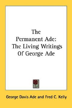 portada the permanent ade: the living writings of george ade (en Inglés)