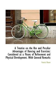 portada a treatise on the use and peculiar advantages of dancing and exercises: considered as a means of ref (en Inglés)