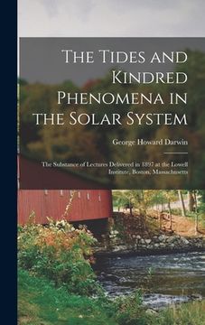 portada The Tides and Kindred Phenomena in the Solar System: The Substance of Lectures Delivered in 1897 at the Lowell Institute, Boston, Massachusetts (in English)