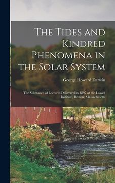 portada The Tides and Kindred Phenomena in the Solar System: The Substance of Lectures Delivered in 1897 at the Lowell Institute, Boston, Massachusetts