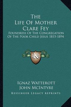 portada the life of mother clare fey: foundress of the congregation of the poor child jesus 1815-1894 (in English)