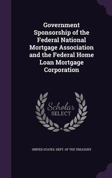 portada Government Sponsorship of the Federal National Mortgage Association and the Federal Home Loan Mortgage Corporation (en Inglés)