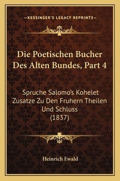 portada Die Poetischen Bucher Des Alten Bundes, Part 4: Spruche Salomo's Kohelet Zusatze Zu Den Fruhern Theilen Und Schluss (1837) (en Alemán)