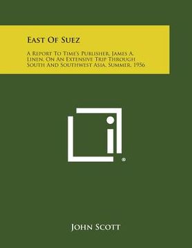 portada East of Suez: A Report to Time's Publisher, James A. Linen, on an Extensive Trip Through South and Southwest Asia, Summer, 1956 (en Inglés)