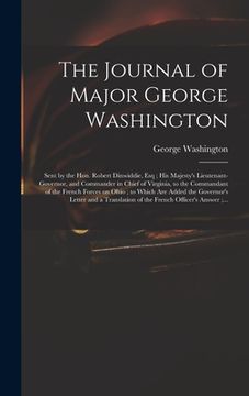 portada The Journal of Major George Washington: Sent by the Hon. Robert Dinwiddie, Esq; His Majesty's Lieutenant-governor, and Commander in Chief of Virginia,