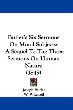 portada butler's six sermons on moral subjects: a sequel to the three sermons on human nature (1849) (in English)
