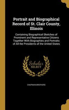 portada Portrait and Biographical Record of St. Clair County, Illinois: Containing Biographical Sketches of Prominent and Representative Citizens Together Wit (en Inglés)