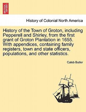 portada history of the town of groton, including pepperell and shirley, from the first grant of groton plantation in 1655. with appendices, containing family (in English)