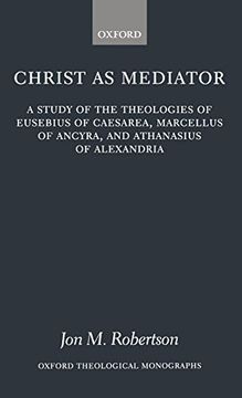 portada Christ as Mediator: A Study of the Theologies of Eusebius of Caesarea, Marcellus of Ancyra, and Athanasius of Alexandria (Oxford Theological Monographs) (en Inglés)