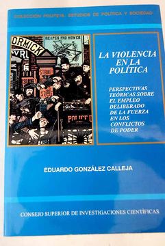 portada La violencia en la política: perspectivas teóricas sobre el empleo deliberado de la fuerza en los conflictos de poder