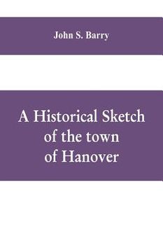 portada A historical sketch of the town of Hanover, Mass., with family genealogies (en Inglés)