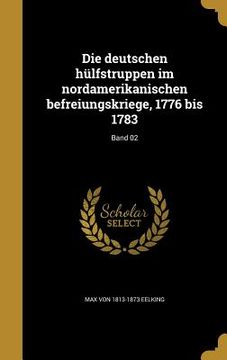 portada Die deutschen hülfstruppen im nordamerikanischen befreiungskriege, 1776 bis 1783; Band 02 (in German)