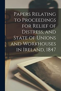 portada Papers Relating to Proceedings for Relief of Distress, and State of Unions and Workhouses in Ireland, 1847