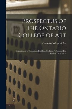 portada Prospectus of The Ontario College of Art: Department of Education Building, St. James's Square: For Session 1912-1913, (in English)
