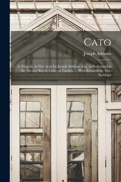 portada Cato; a Tragedy, in Five Acts; by Joseph Addison, Esq. as Performed at the Theatre Royal, Convent Garden. ... With Remarks by Mrs. Inchbald (en Inglés)