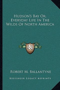 portada hudson's bay or, everyday life in the wilds of north america (in English)