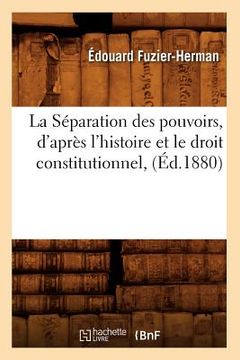 portada La Séparation Des Pouvoirs, d'Après l'Histoire Et Le Droit Constitutionnel, (Éd.1880) (en Francés)