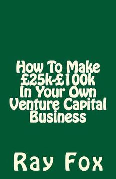 portada How To Make £25k-£100k In Your Own Venture Capital Business (en Inglés)