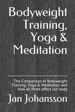 portada Bodyweight Training, Yoga & Meditation: The Comparison of Bodyweight Training, Yoga & Meditation and how all three affect our body (en Inglés)