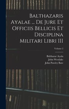 portada Balthazaris Ayalae ... De Jure et Officiis Bellicis et Disciplina Militari Libri III; Volume 2 (en Inglés)