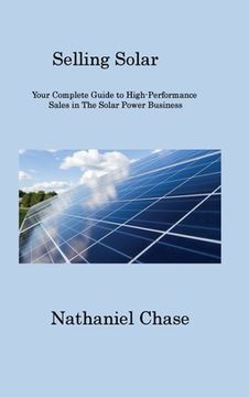 portada Selling Solar: Your Complete Guide to High-Performance Sales in The Solar Power Business (en Inglés)