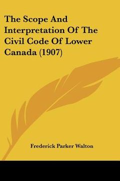 portada the scope and interpretation of the civil code of lower canada (1907) (en Inglés)