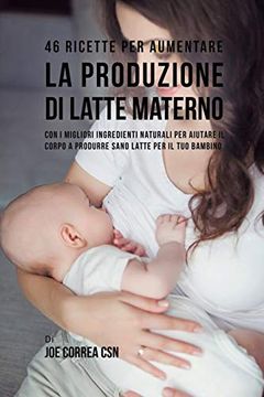portada 46 Ricette per Aumentare la Produzione di Latte Materno: Con i Migliori Ingredienti Naturali per Aiutare il Corpo a Produrre Sano Latte per il tuo Bambino (en Italiano)