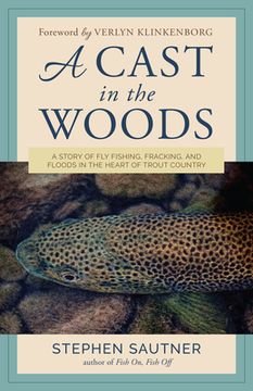 portada A Cast in the Woods: A Story of Fly Fishing, Fracking, and Floods in the Heart of Trout Country (en Inglés)