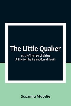 portada The Little Quaker; or, the Triumph of Virtue. A Tale for the Instruction of Youth (en Inglés)