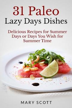 portada 31 Paleo Lazy Days Dishes: Delicious Recipes for Summer Days or Days You Wish for Summer Time (in English)