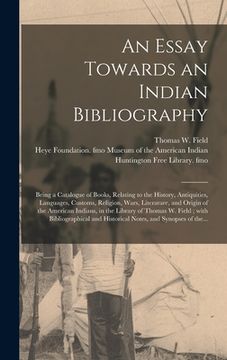 portada An Essay Towards an Indian Bibliography: Being a Catalogue of Books, Relating to the History, Antiquities, Languages, Customs, Religion, Wars, Literat (en Inglés)