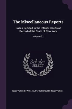 portada The Miscellaneous Reports: Cases Decided in the Inferior Courts of Record of the State of New York; Volume 22 (in English)