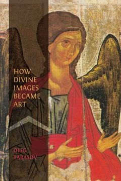 portada How Divine Images Became Art: Essays on the Rediscovery, Study and Collecting of Medieval Icons in the Belle Époque (en Inglés)