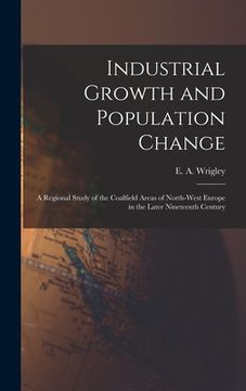 portada Industrial Growth and Population Change; a Regional Study of the Coalfield Areas of North-west Europe in the Later Nineteenth Century (en Inglés)
