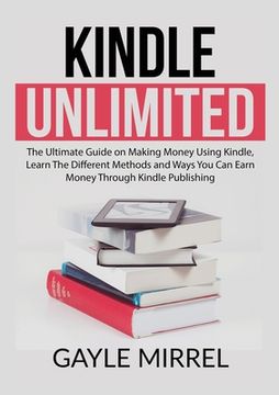 portada Kindle Unlimited: The Ultimate Guide on Making Money Using Kindle, Learn The Different Methods and Ways You Can Earn Money Through Kindl (en Inglés)