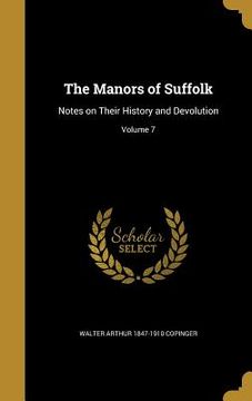 portada The Manors of Suffolk: Notes on Their History and Devolution; Volume 7 (in English)