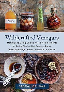 portada Wildcrafted Vinegars: Making and Using Unique Acetic Acid Ferments for Quick Pickles, hot Sauces, Soups, Salad Dressings, Pastes, Mustards, and More 