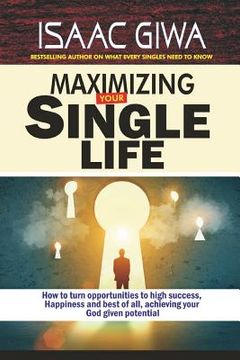 portada Maximize Your Single Life: How To Turn Opportunities To High Success, Happiness And Best Of All, Achieving Your God Given Potential (in English)