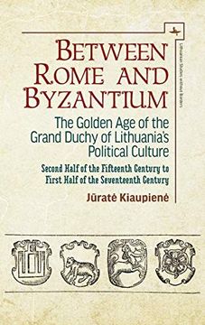 portada Between Rome and Byzantium: The Golden age of the Grand Duchy of Lithuania's Political Culture. Second Half of the Fifteenth Century to First Half (Lithuanian Studies Without Borders) (en Inglés)