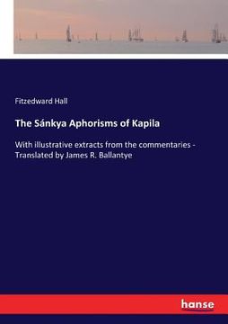 portada The Sánkya Aphorisms of Kapila: With illustrative extracts from the commentaries - Translated by James R. Ballantye (en Inglés)