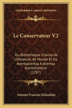 portada Le Conservateur V2: Ou Bibliotheque Choisie de Litterature, de Morale Et Da Acentsacentsa A-Acentsa Acentshistoire (1787) (in French)