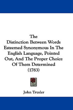 portada the distinction between words esteemed synonymous in the english language, pointed out, and the proper choice of them determined (1783) (en Inglés)