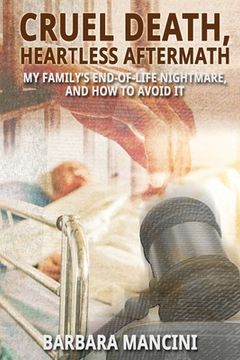 portada Cruel Death, Heartless Aftermath: My Family's End-of-Life Nightmare and How To Avoid It (in English)