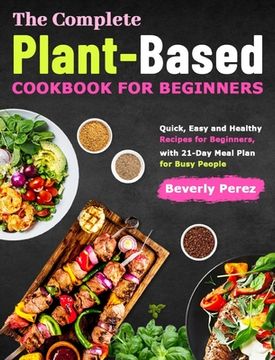 portada The Complete Plant-Based Cookbook for Beginners: Quick, Easy and Healthy Recipes for Beginners, with 21-Day Meal Plan for Busy People (en Inglés)