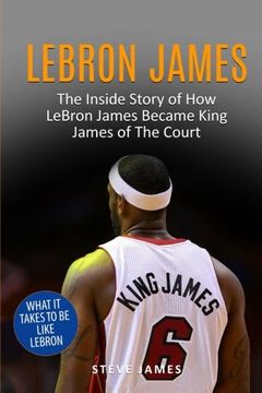 portada Lebron James: The Inside Story of how Lebron James Became King James of the Court (en Inglés)