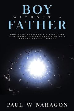 portada Boy Without a Father: How Extraterrestrials Influence Us/Contact and Reincarnation in a Remote Andean Village 
